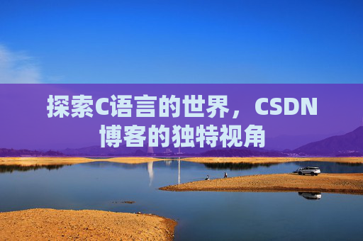 探索C语言的世界，CSDN博客的独特视角